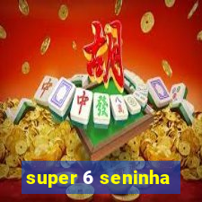 super 6 seninha